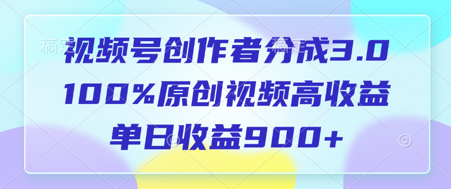 视频号创作者分成3.0，100%原创视频高收益，单日收益900+即刻搞钱-网创项目资源站-副业项目-创业项目-搞钱项目即刻搞钱