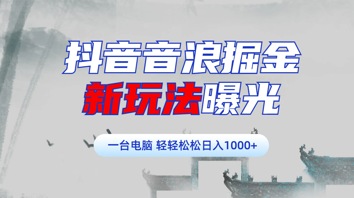 抖音音浪掘金，新玩法曝光学员轻松日入1000+即刻搞钱-网创项目资源站-副业项目-创业项目-搞钱项目即刻搞钱