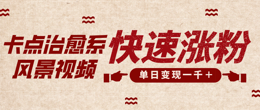 卡点治愈风景视频，快速涨粉，迅速变现，单日变现1000＋即刻搞钱-网创项目资源站-副业项目-创业项目-搞钱项目即刻搞钱