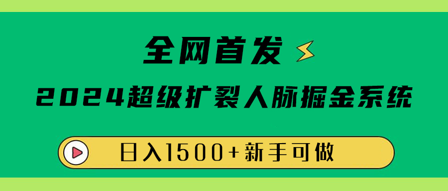 全网首发：2024超级扩列，人脉掘金系统，日入1500+即刻搞钱-网创项目资源站-副业项目-创业项目-搞钱项目即刻搞钱