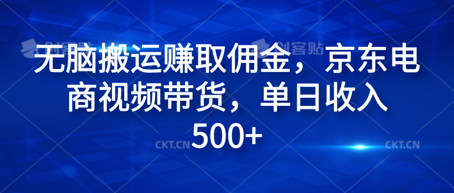 无脑搬运赚取佣金，京东电商视频带货，单日收入500+即刻搞钱-网创项目资源站-副业项目-创业项目-搞钱项目即刻搞钱