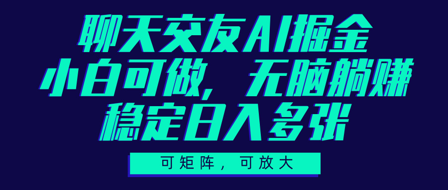 聊天交友AI掘金，可矩阵可放大，小白可做，稳定日入多张即刻搞钱-网创项目资源站-副业项目-创业项目-搞钱项目即刻搞钱