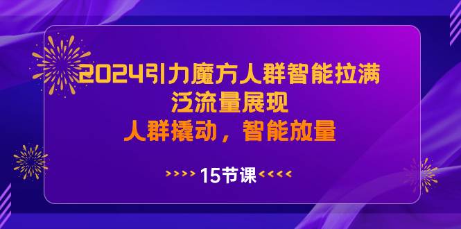 2024引力魔方人群智能拉满，泛流量展现，人群撬动，智能放量即刻搞钱-网创项目资源站-副业项目-创业项目-搞钱项目即刻搞钱