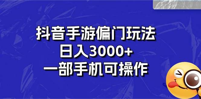 抖音手游偏门玩法，日入3000+，一部手机可操作即刻搞钱-网创项目资源站-副业项目-创业项目-搞钱项目即刻搞钱