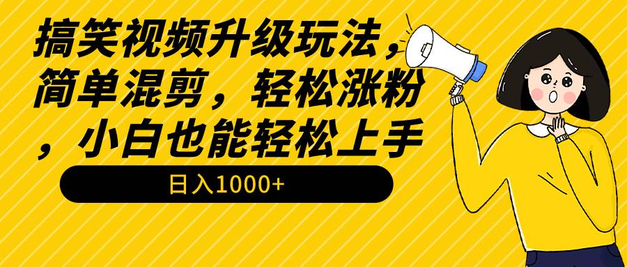 搞笑视频升级玩法，简单混剪，轻松涨粉，小白也能上手，日入1000+教程+素材即刻搞钱-网创项目资源站-副业项目-创业项目-搞钱项目即刻搞钱