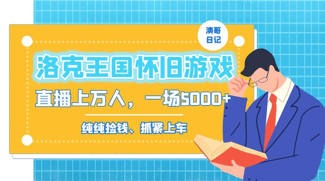 洛克王国怀旧游戏无人直播，年轻受众超多，一场直播上万人，日入5000+即刻搞钱-网创项目资源站-副业项目-创业项目-搞钱项目即刻搞钱