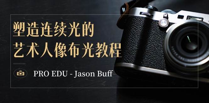 PRO EDU – Jason Buff 塑造连续光的艺术人像布光教程-15节课-中英字幕即刻搞钱-网创项目资源站-副业项目-创业项目-搞钱项目即刻搞钱