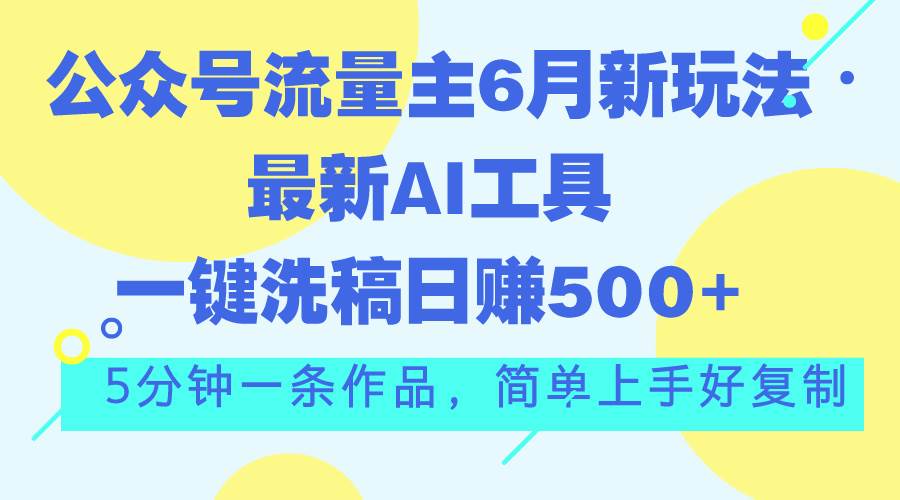 公众号流量主6月新玩法，最新AI工具一键洗稿单号日赚500+，5分钟一条作…即刻搞钱-网创项目资源站-副业项目-创业项目-搞钱项目即刻搞钱
