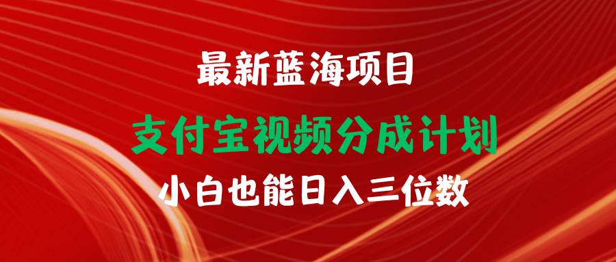 最新蓝海项目 支付宝视频频分成计划 小白也能日入三位数即刻搞钱-网创项目资源站-副业项目-创业项目-搞钱项目即刻搞钱