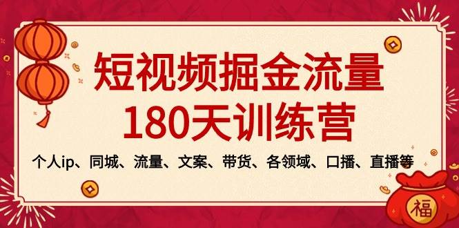 短视频-掘金流量180天训练营，个人ip、同城、流量、文案、带货、各领域、口播、直播等即刻搞钱-网创项目资源站-副业项目-创业项目-搞钱项目即刻搞钱