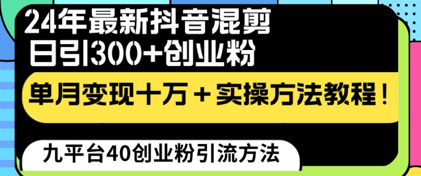24年最新抖音混剪日引300+创业粉“割韭菜”单月变现十万+实操教程！即刻搞钱-网创项目资源站-副业项目-创业项目-搞钱项目即刻搞钱