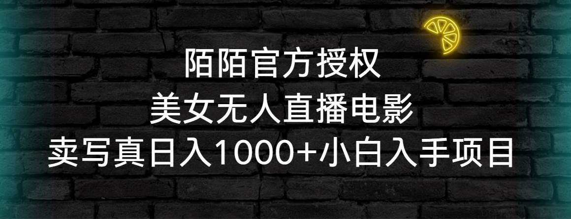 陌陌官方授权美女无人直播电影，卖写真日入1000+小白入手项目即刻搞钱-网创项目资源站-副业项目-创业项目-搞钱项目即刻搞钱
