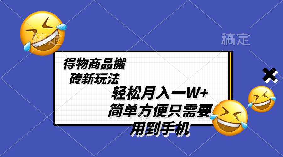 轻松月入一W+，得物商品搬砖新玩法，简单方便 一部手机即可 不需要剪辑制作即刻搞钱-网创项目资源站-副业项目-创业项目-搞钱项目即刻搞钱