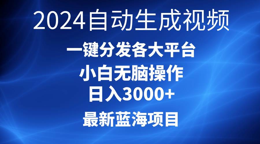 2024最新蓝海项目AI一键生成爆款视频分发各大平台轻松日入3000+，小白…即刻搞钱-网创项目资源站-副业项目-创业项目-搞钱项目即刻搞钱