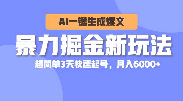 暴力掘金新玩法，AI一键生成爆文，超简单3天快速起号，月入6000+即刻搞钱-网创项目资源站-副业项目-创业项目-搞钱项目即刻搞钱