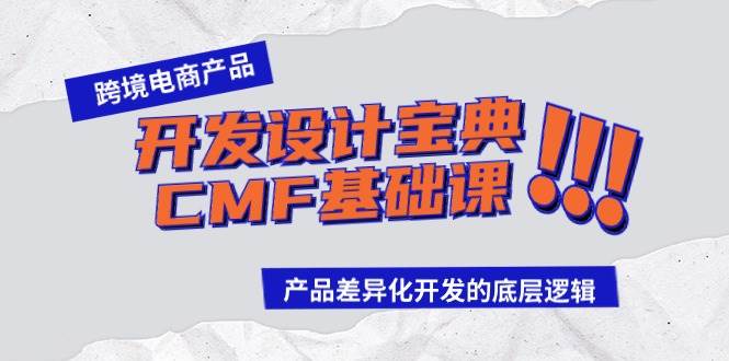 跨境电商产品开发设计宝典-CMF基础课：产品差异化开发的底层逻辑即刻搞钱-网创项目资源站-副业项目-创业项目-搞钱项目即刻搞钱