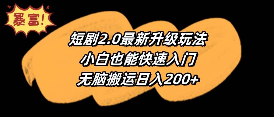 短剧2.0最新升级玩法，小白也能快速入门，无脑搬运日入200+即刻搞钱-网创项目资源站-副业项目-创业项目-搞钱项目即刻搞钱