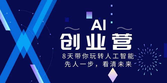 AI-创业营，8天带你玩转人工智能，先人一步，看清未来！即刻搞钱-网创项目资源站-副业项目-创业项目-搞钱项目即刻搞钱