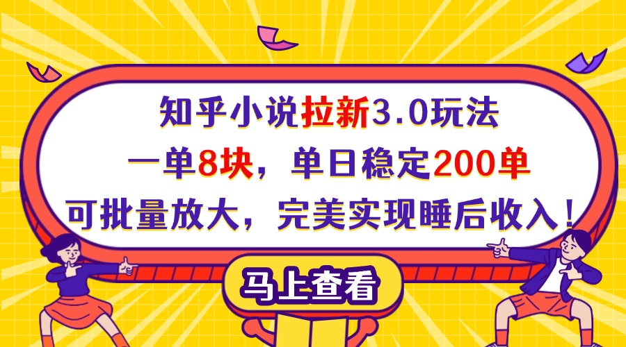 知乎小说拉新3.0玩法，一单8块，单日稳定200单，可批量放大，完美实现睡后收入！即刻搞钱-网创项目资源站-副业项目-创业项目-搞钱项目即刻搞钱
