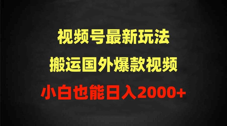 2024视频号最新玩法，搬运国外爆款视频，100%过原创，小白也能日入2000+即刻搞钱-网创项目资源站-副业项目-创业项目-搞钱项目即刻搞钱