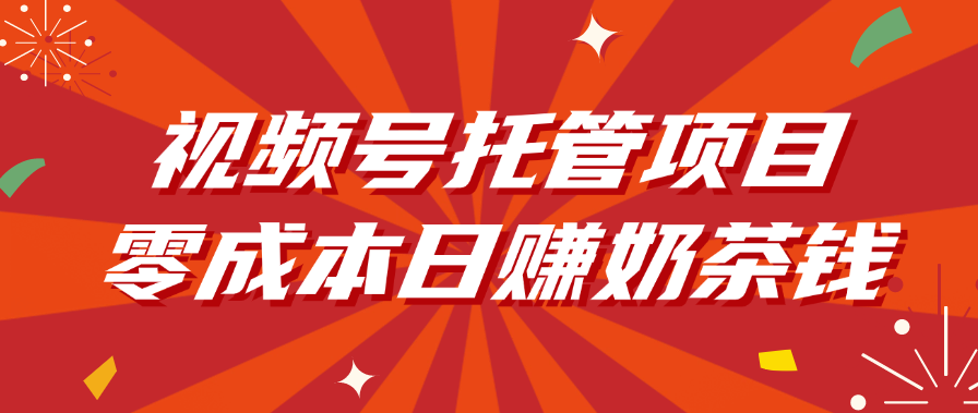 视频号托管项目，零成本日赚奶茶钱即刻搞钱-网创项目资源站-副业项目-创业项目-搞钱项目即刻搞钱