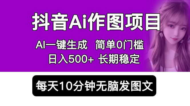 抖音Ai作图项目 Ai手机app一键生成图片 0门槛 每天10分钟发图文 日入500+即刻搞钱-网创项目资源站-副业项目-创业项目-搞钱项目即刻搞钱