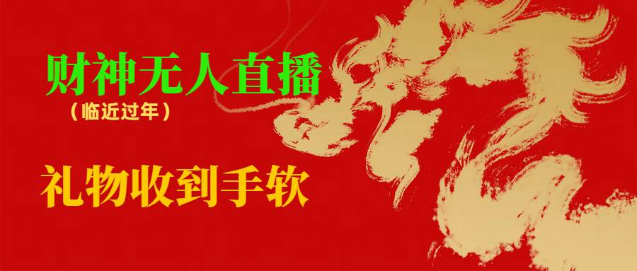 临近年节，抖快等平台必火的项目，财神爷无人直播间，礼物收到手软即刻搞钱-网创项目资源站-副业项目-创业项目-搞钱项目即刻搞钱