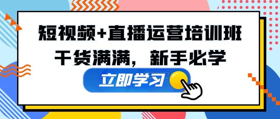 某培训全年短视频+直播运营培训班：干货满满，新手必学即刻搞钱-网创项目资源站-副业项目-创业项目-搞钱项目即刻搞钱