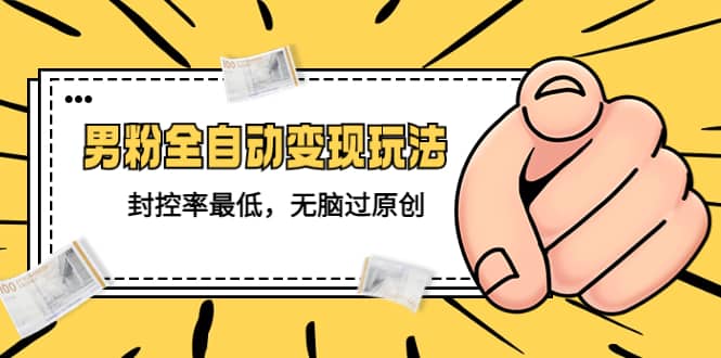 价值1980的男粉全自动变现玩法，封控率最低，无脑过原创即刻搞钱-网创项目资源站-副业项目-创业项目-搞钱项目即刻搞钱