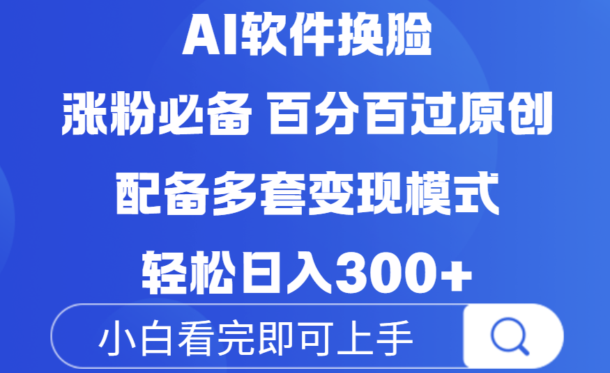 Ai软件换脸，100％过原创，配套多种变现模式，搬运涨粉必备，日入300+即刻搞钱-网创项目资源站-副业项目-创业项目-搞钱项目即刻搞钱