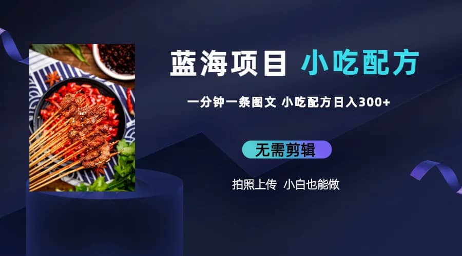 蓝海项目一分钟一条图文作品-日入300+小吃配方项目（附 684G小吃配方）即刻搞钱-网创项目资源站-副业项目-创业项目-搞钱项目即刻搞钱