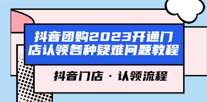 抖音团购2023开通门店认领各种疑难问题教程，抖音门店·认领流程即刻搞钱-网创项目资源站-副业项目-创业项目-搞钱项目即刻搞钱