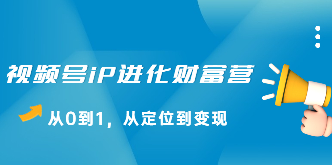 视频号iP进化财富营第1期，21天从0到1，从定位到变现即刻搞钱-网创项目资源站-副业项目-创业项目-搞钱项目即刻搞钱