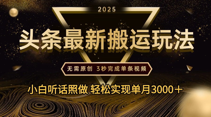 2025年今日头条最新搬运玩法，无需原创3秒完成视频轻松实现单月3000＋即刻搞钱-网创项目资源站-副业项目-创业项目-搞钱项目即刻搞钱