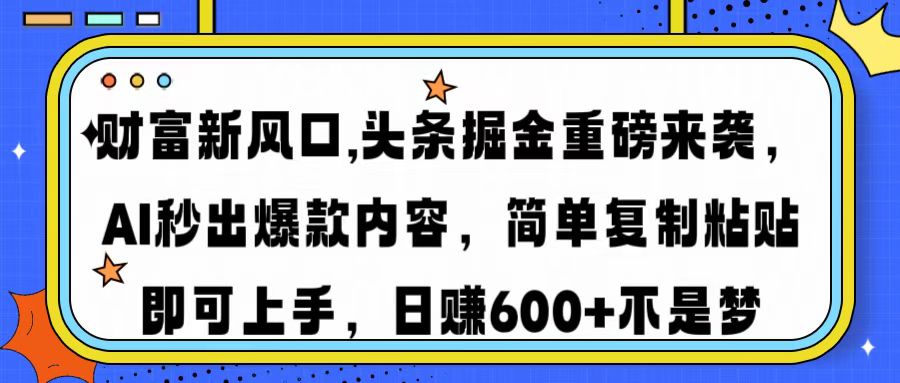 财富新风口,头条掘金重磅来袭，AI秒出爆款内容，简单复制粘贴即可上手，日赚600+不是梦即刻搞钱-网创项目资源站-副业项目-创业项目-搞钱项目即刻搞钱