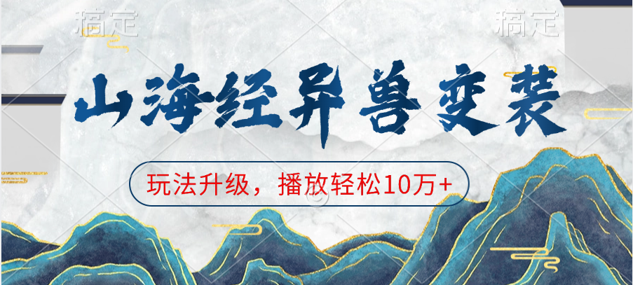 山海经异兽变装，玩法升级，播放轻松10万+即刻搞钱-网创项目资源站-副业项目-创业项目-搞钱项目即刻搞钱