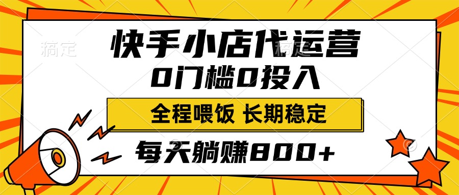快手小店代运营，0投入0门槛，每天躺赚800+，长期稳定即刻搞钱-网创项目资源站-副业项目-创业项目-搞钱项目即刻搞钱