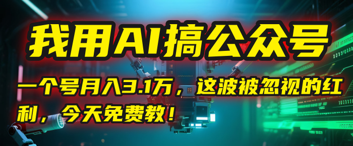 我用AI搞公众号，一个号月入3.1万，这波被忽视的红利，今天免费教！即刻搞钱-网创项目资源站-副业项目-创业项目-搞钱项目即刻搞钱