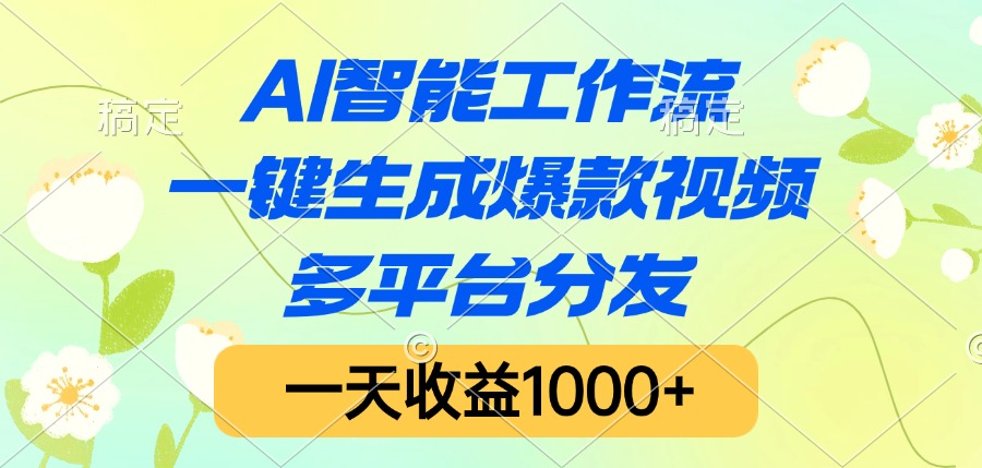 AI智能工作流，一键生成爆款视频，多平台分发，一天收益1000+即刻搞钱-网创项目资源站-副业项目-创业项目-搞钱项目即刻搞钱