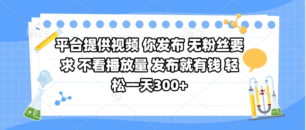 平台提供视频 你发布 无粉丝要求 不看视频播放量 发布就有钱 轻松一天300+即刻搞钱-网创项目资源站-副业项目-创业项目-搞钱项目即刻搞钱