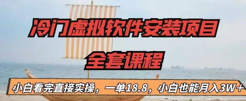 冷门虚拟软件安装项目，一单18.8，小白也能月入3W＋即刻搞钱-网创项目资源站-副业项目-创业项目-搞钱项目即刻搞钱