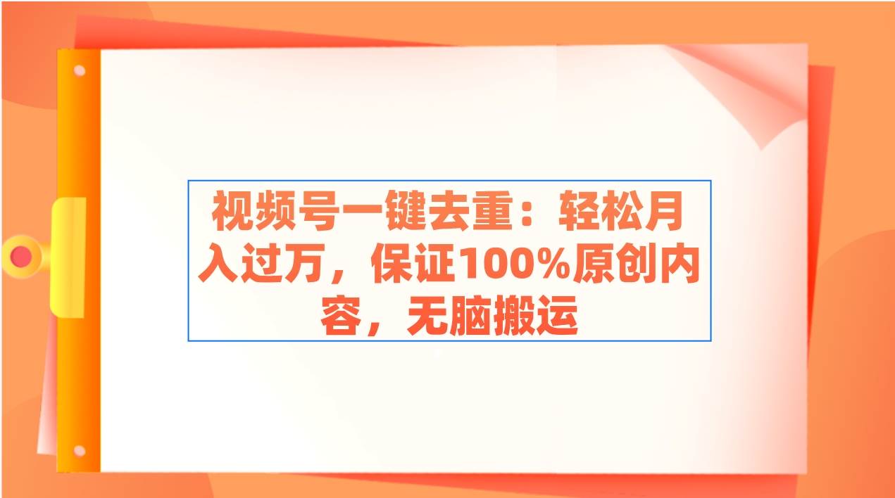 视频号一键去重：轻松月入过万，保证100%原创内容，无脑搬运即刻搞钱-网创项目资源站-副业项目-创业项目-搞钱项目即刻搞钱