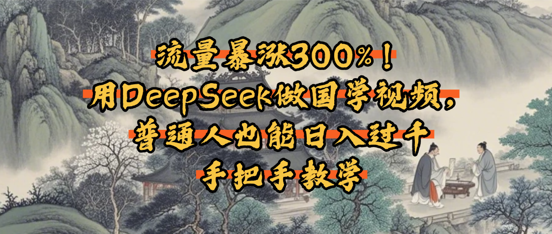 流量暴涨300%！用DeepSeek做国学视频，普通人也能日入过千即刻搞钱-网创项目资源站-副业项目-创业项目-搞钱项目即刻搞钱