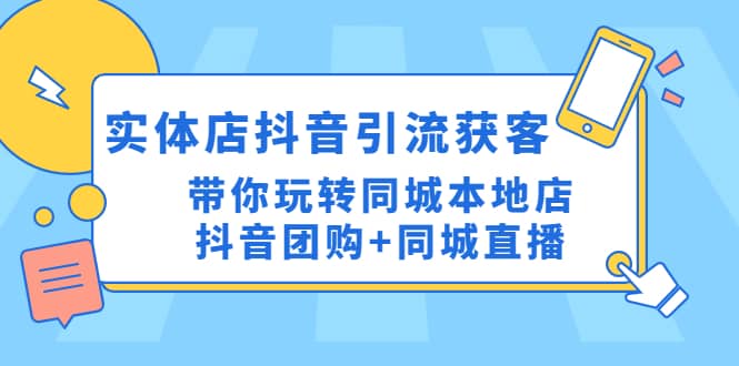 实体店抖音引流获客实操课：带你玩转同城本地店抖音团购+同城直播即刻搞钱-网创项目资源站-副业项目-创业项目-搞钱项目即刻搞钱
