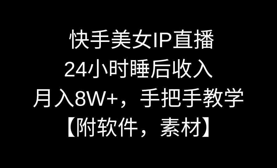 快手美女IP直播，24小时睡后收入，月入8W+，手把手教学【附软件，素材】即刻搞钱-网创项目资源站-副业项目-创业项目-搞钱项目即刻搞钱