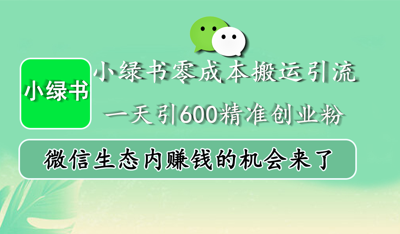 小绿书零成本搬运引流，一天引600精准创业粉，微信生态内赚钱的机会来了即刻搞钱-网创项目资源站-副业项目-创业项目-搞钱项目即刻搞钱