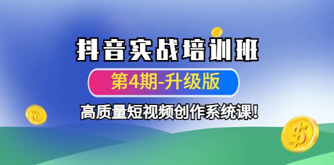 抖音实战培训班（第4期-升级板）高质量短视频创作系统课即刻搞钱-网创项目资源站-副业项目-创业项目-搞钱项目即刻搞钱