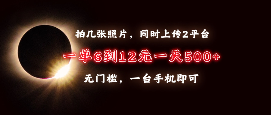 拍几张照片，同时上传2平台，一单6到12元，一天轻松500+，无门槛，一台手机即可即刻搞钱-网创项目资源站-副业项目-创业项目-搞钱项目即刻搞钱