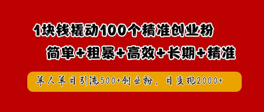 1块钱撬动100个精准创业粉,简单粗暴高效长期精准,单人单日引流500+创业粉,日变现2000+即刻搞钱-网创项目资源站-副业项目-创业项目-搞钱项目即刻搞钱