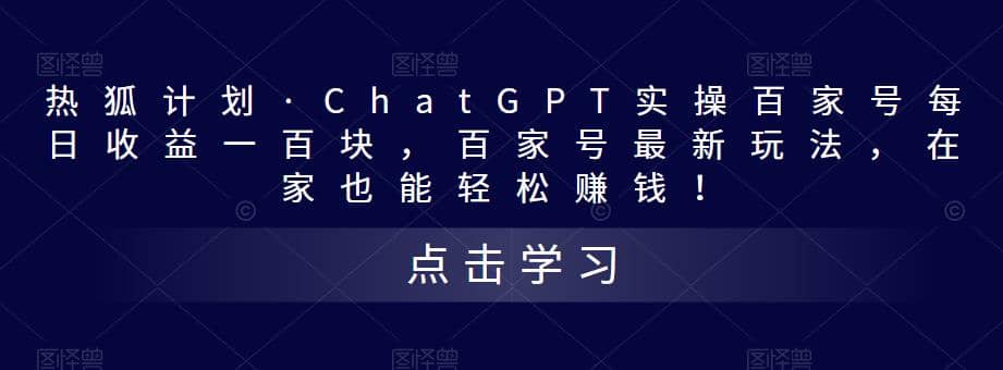 热狐计划·Chat.GPT实操百家号最新玩法即刻搞钱-网创项目资源站-副业项目-创业项目-搞钱项目即刻搞钱